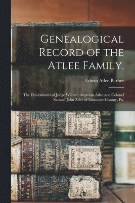 Genealogical Record of the Atlee Family. 1