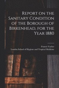 bokomslag Report on the Sanitary Condition of the Borough of Birkenhead, for the Year 1880
