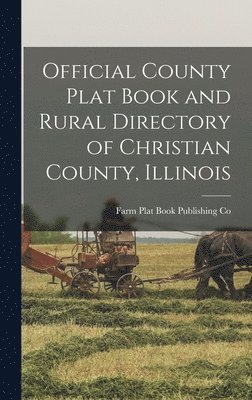 Official County Plat Book and Rural Directory of Christian County, Illinois, Inbunden