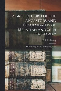 bokomslag A Brief Record of the Ancestors and Descendants of Melatiah and Seth Hathaway: of Hathaway Road, New Bedford, Mass.