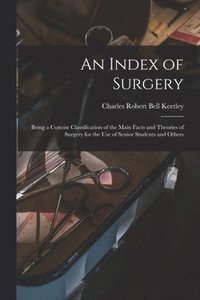 bokomslag Index of Surgery; Being a Concise Classification of the Main Facts and Theories of Surgery for the Use of Senior Students and Others
