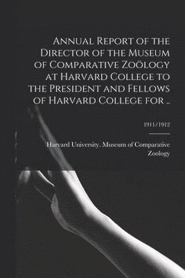 bokomslag Annual Report of the Director of the Museum of Comparative Zoölogy at Harvard College to the President and Fellows of Harvard College for ..; 1911/1912