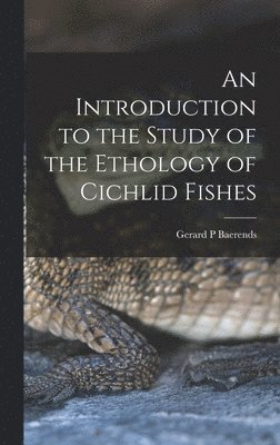 An Introduction to the Study of the Ethology of Cichlid Fishes 1