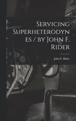 Servicing Superheterodynes / by John F. Rider 1