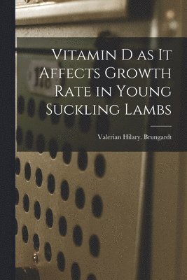 Valerian Hilary Brungardt - Vitamin D as It Affects Growth Rate in Young Suckling Lambs, Häftad
