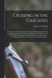bokomslag Cruising in the Cascades; a Narrative of Travel, Exploration, Amateur Photography, Hunting and Fishing, With Special Chapters on Hunting the Grizzly Bear, the Buffalo, Elk, Antilope, Rocky Mountain