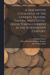bokomslag Descriptive Catalogue of the London Traders, Tavern, and Coffee-house Tokens Current in the Seventeenth Century;