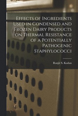 Ranjit S. Kadan, Ranjit S Kadan - Effects of Ingredients Used in Condensed and Frozen Dairy Products on Thermal Resistance of a Potentially Pathogenic Staphylococci, Häftad