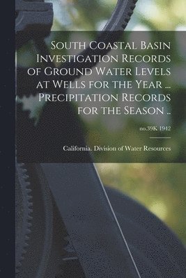 bokomslag South Coastal Basin Investigation Records of Ground Water Levels at Wells for the Year ... Precipitation Records for the Season ..; no.39K 1942