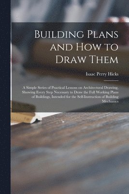 Isaac Perry 1856- Hicks, Isaac Perry Hicks - Building Plans and How to Draw Them; a Simple Series of Practical Less, Häftad
