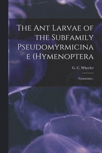 bokomslag The Ant Larvae of the Subfamily Pseudomyrmicinae (Hymenoptera