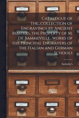 bokomslag Catalogue of The...collection of Engravings by Ancient Masters, the Property of M. De Bammeville...works of the Principal Engravers of the Italian and German Schools