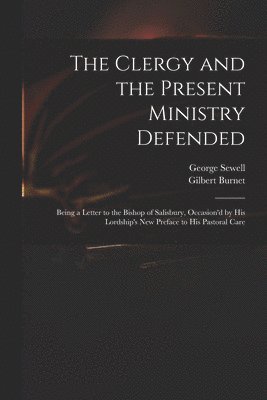 Gilbert 1643-1715 Burnet, George D. Sewell - Clergy and the Present Ministry Defended, Häftad
