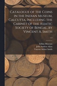 bokomslag Catalogue of the Coins in the Indian Museum, Calcutta, Including the Cabinet of the Asiatic Society of Bengal, by Vincent A. Smith; v.2