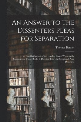 Thomas 1673-1728 Bennet, Thomas Bennet - Answer to the Dissenters Pleas for Separation;, Häftad