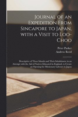 Andrew Reed, Peter Parker - Journal of an Expedition From Sincapore to Japan, With a Visit to Loo-Choo; Descriptive of These Islands and Their Inhabitants; in an Attempt With the Aid of Natives Educated in England, to Create an Opening for Missionary Labours in Japan, Häftad