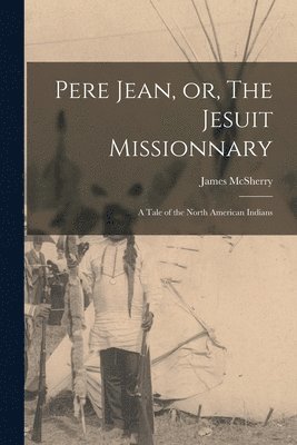 bokomslag Pere Jean, or, The Jesuit Missionnary [microform]