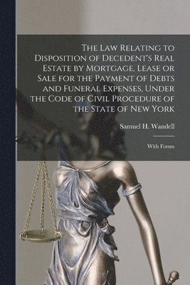 bokomslag Law Relating to Disposition of Decedent's Real Estate by Mortgage, Lease or Sale for the Payment of Debts and Funeral Expenses, Under the Code of Civil Procedure of the State of New York
