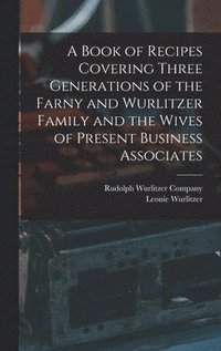 bokomslag A Book of Recipes Covering Three Generations of the Farny and Wurlitzer Family and the Wives of Present Business Associates
