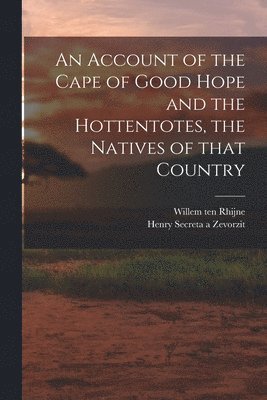 An Account of the Cape of Good Hope and the Hottentotes, the Natives of That Country 1