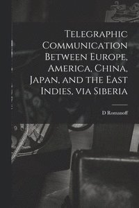 bokomslag Telegraphic Communication Between Europe, America, China, Japan, and the East Indies, via Siberia [microform]