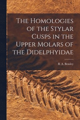 The Homologies of the Stylar Cusps in the Upper Molars of the Didelphyidae [microform] 1