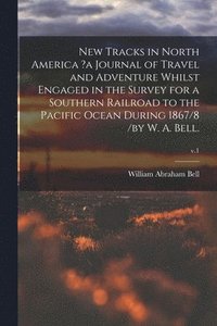 bokomslag New Tracks in North America ?a Journal of Travel and Adventure Whilst Engaged in the Survey for a Southern Railroad to the Pacific Ocean During 1867/8 /by W. A. Bell.; v.1