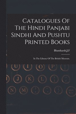Catalogues Of The Hindi Panjabi Sindhi And Pushtu Printed Books 1