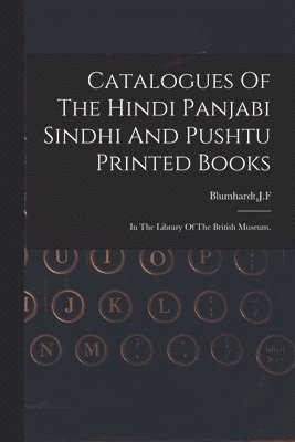 Catalogues Of The Hindi Panjabi Sindhi And Pushtu Printed Books