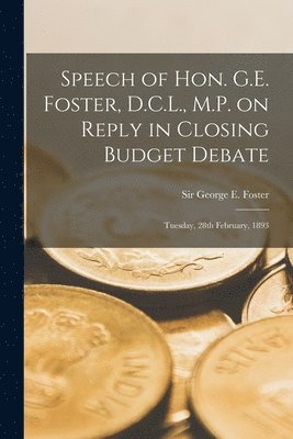 bokomslag Speech of Hon. G.E. Foster, D.C.L., M.P. on Reply in Closing Budget Debate [microform]