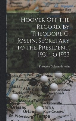 Hoover off the Record, by Theodore G. Joslin, Secretary to the President, 1931 to 1933 1