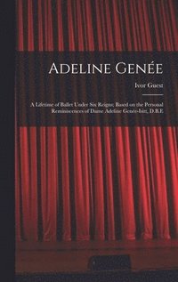 bokomslag Adeline Genée: a Lifetime of Ballet Under Six Reigns; Based on the Personal Reminiscences of Dame Adeline Genée-Isitt, D.B.E