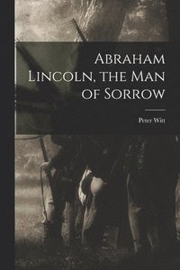 bokomslag Abraham Lincoln, the Man of Sorrow