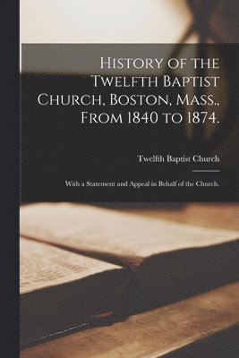 History of the Twelfth Baptist Church, Boston, Mass., From 1840 to 1874. 1