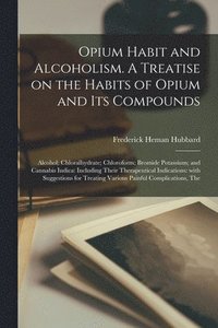 bokomslag Opium Habit and Alcoholism. A Treatise on the Habits of Opium and Its Compounds; Alcohol; Chloralhydrate; Chloroform; Bromide Potassium; and Cannabis Indica