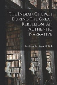 bokomslag The Indian Church During The Great Rebellion An Authentic Narrative