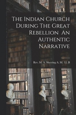 The Indian Church During The Great Rebellion An Authentic Narrative 1