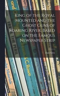 bokomslag King of the Royal Mounted and the Ghost Guns of Roaring River, Based on the Famous Newspaper Strip
