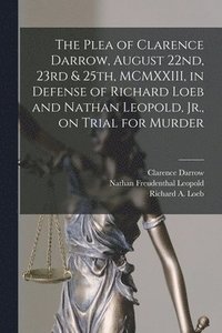 bokomslag The Plea of Clarence Darrow, August 22nd, 23rd & 25th, MCMXXIII, in Defense of Richard Loeb and Nathan Leopold, Jr., on Trial for Murder