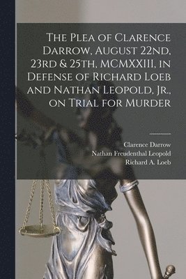 Clarence 1857-1938 Darrow, Nathan Freudenthal 1904-1971 Leopold, Clarence Darrow, Nathan Freudenthal Leopold, Richard A. Loeb - Plea of Clarence Darrow, August 22nd, 23rd & 25th, MCMXXIII, in Defense of Richard Loeb and Nathan Leopold, Jr., on Trial for Murder, Häftad