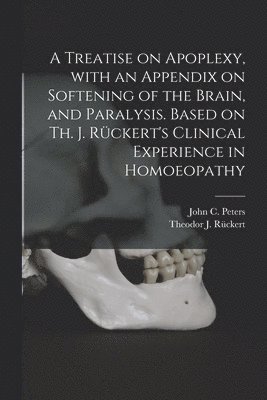 Treatise on Apoplexy, With an Appendix on Softening of the Brain, and Paralysis. Based on Th. J. Rückert's Clinical Experience in Homoeopathy