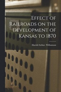 bokomslag Effect of Railroads on the Development of Kansas to 1870