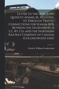 bokomslag Letter to the Hon. John Quincey Adams, Jr., Relating to Through Traffic Connections for Season 1878, Between the Ogdensburg & L.C. Ry. Co. and the Northern Railway Company of Canada (Collingwood