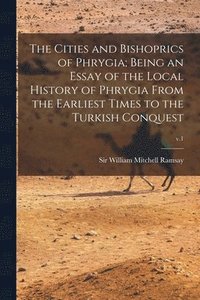 bokomslag The Cities and Bishoprics of Phrygia; being an Essay of the Local History of Phrygia From the Earliest Times to the Turkish Conquest; v.1