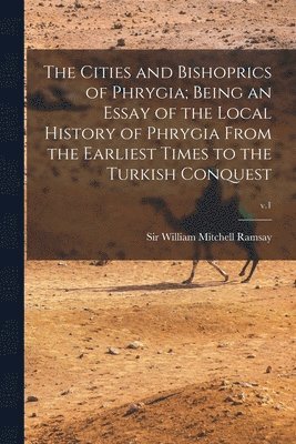 bokomslag The Cities and Bishoprics of Phrygia; being an Essay of the Local History of Phrygia From the Earliest Times to the Turkish Conquest; v.1