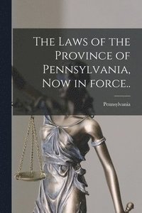 bokomslag The Laws of the Province of Pennsylvania, Now in Force..
