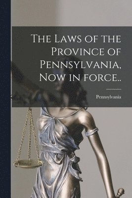 bokomslag The Laws of the Province of Pennsylvania, Now in Force..