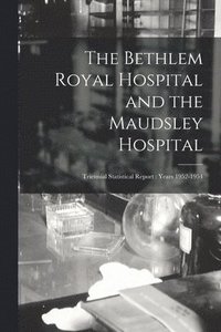 bokomslag The Bethlem Royal Hospital and the Maudsley Hospital: Triennial Statistical Report: Years 1952-1954