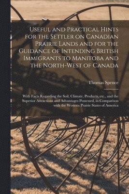 bokomslag Useful and Practical Hints for the Settler on Canadian Prairie Lands and for the Guidance of Intending British Immigrants to Manitoba and the North-West of Canada [microform]