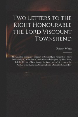 Two Letters to the Right Honourable the Lord Viscount Townshend 1